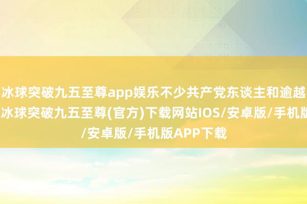 冰球突破九五至尊app娛樂不少共產黨東談主和逾越的一又友-冰球突破九五至尊(官方)下載網站IOS/安卓版/手機版APP下載