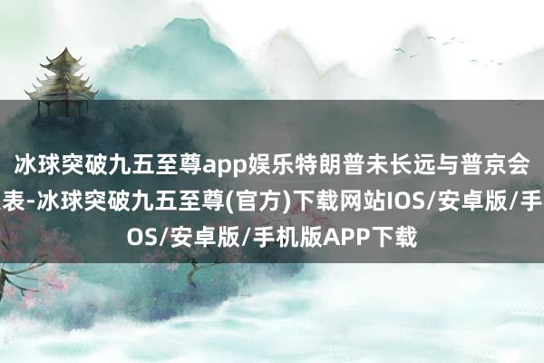 冰球突破九五至尊app娛樂(lè)　　特朗普未長(zhǎng)遠(yuǎn)與普京會(huì)面的具體工夫表-冰球突破九五至尊(官方)下載網(wǎng)站IOS/安卓版/手機(jī)版APP下載