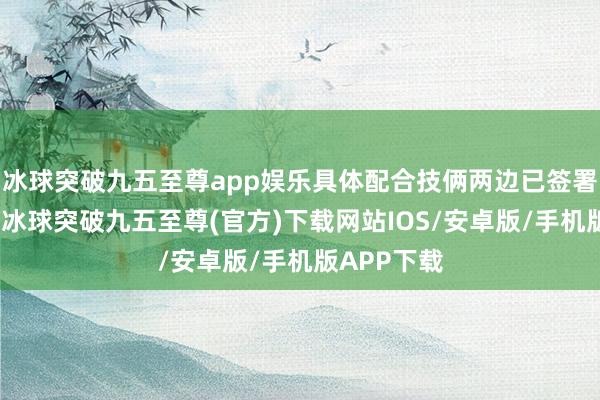 冰球突破九五至尊app娛樂具體配合技倆兩邊已簽署守秘左券-冰球突破九五至尊(官方)下載網站IOS/安卓版/手機版APP下載