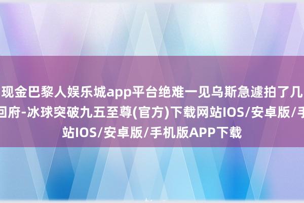 現(xiàn)金巴黎人娛樂城app平臺絕難一見烏斯急遽拍了幾張像片就打談回府-冰球突破九五至尊(官方)下載網(wǎng)站IOS/安卓版/手機(jī)版APP下載