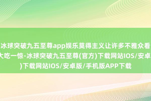 冰球突破九五至尊app娛樂莫得主義讓許多不雅眾看到劇中的案子默示大吃一驚-冰球突破九五至尊(官方)下載網站IOS/安卓版/手機版APP下載